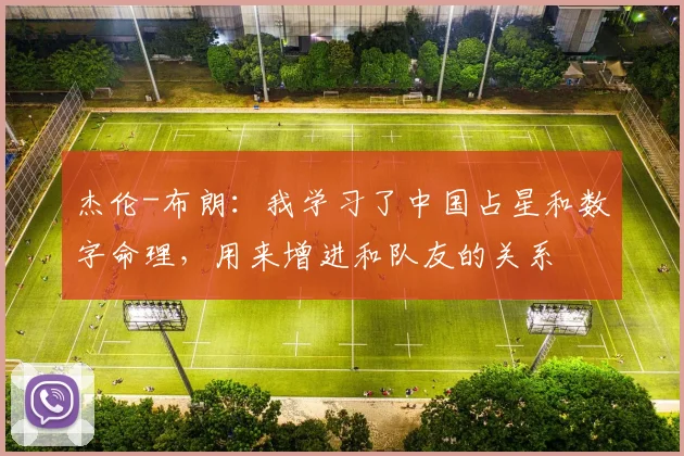 杰伦-布朗：我学习了中国占星和数字命理，用来增进和队友的关系